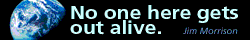 No one here gets out alive. -Jim Morrison